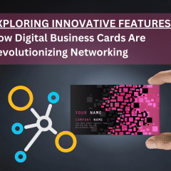 Exploring Innovative Features: How Digital Business Cards Are Revolutionizing Networking